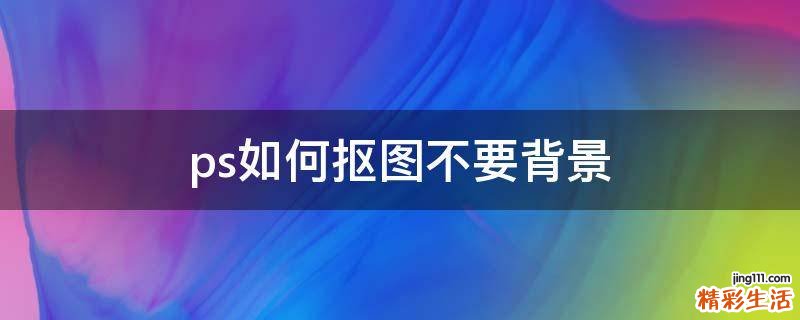 ps如何抠图不要背景