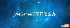 WeGame打不开怎么办