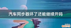 汽车同步器坏了还能继续开吗