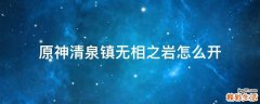 原神清泉镇无相之岩怎么开