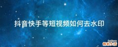 抖音快手等短视频如何去水印