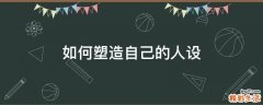 如何塑造自己的人设
