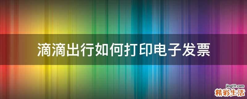 滴滴出行如何打印电子发票