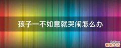 孩子一不如意就哭闹怎么办