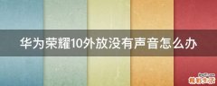 华为荣耀10外放没有声音怎么办