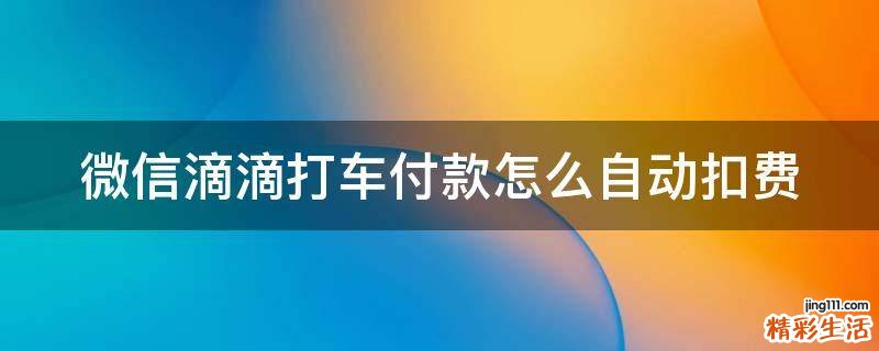 微信滴滴打车付款怎么自动扣费