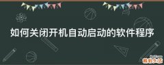 如何关闭开机自动启动的软件程序