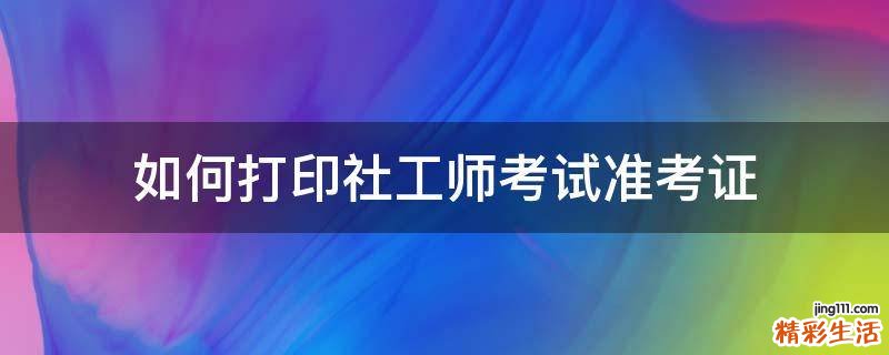 如何打印社工师考试准考证