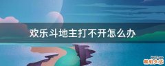 欢乐斗地主打不开怎么办