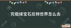 究极绿宝石反转世界怎么去