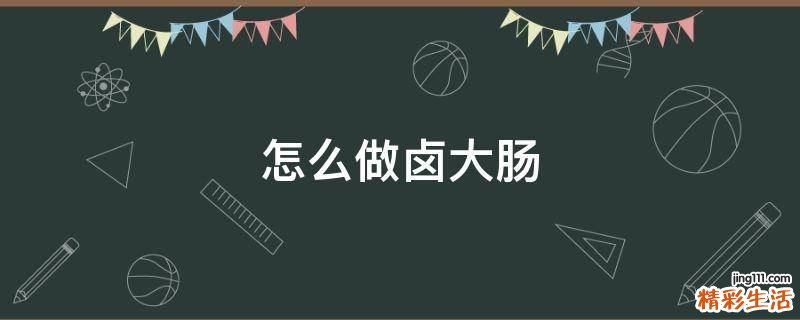 怎么做卤大肠