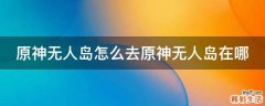 原神无人岛怎么去原神无人岛在哪