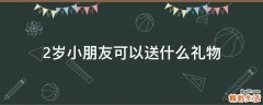 2岁小朋友可以送什么礼物