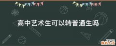 高中艺术生可以转普通生吗