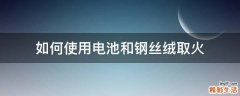 如何使用电池和钢丝绒取火