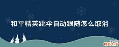 和平精英跳伞自动跟随怎么取消