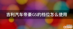 吉利汽车帝豪GS的档位怎么使用