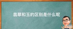 翡翠和玉的区别是什么呢