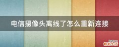 电信摄像头离线了怎么重新连接