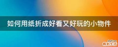 如何用纸折成好看又好玩的小物件