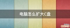 电脑怎么扩大C盘