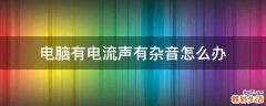 电脑有电流声有杂音怎么办