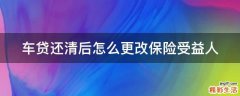 车贷还清后怎么更改保险受益人