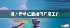 进入新单位后如何开展工作