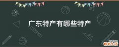 广东特产有哪些特产