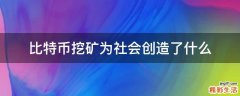 比特币挖矿为社会创造了什么
