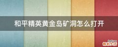 和平精英黄金岛矿洞怎么打开