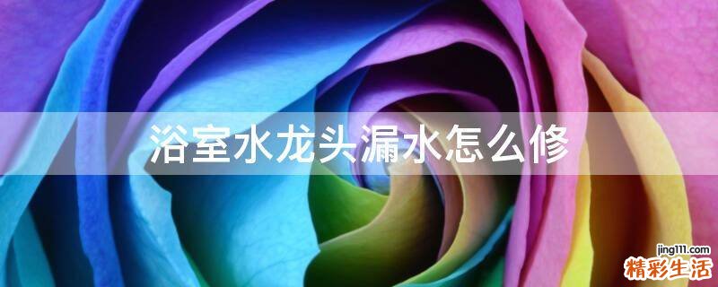 浴室水龙头漏水怎么修