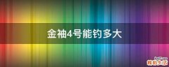 金袖4号能钓多大
