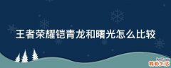 王者荣耀铠青龙和曙光怎么比较