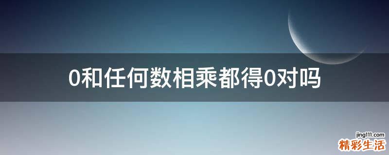 0和任何数相乘都得0对吗