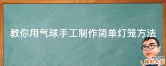 教你用气球手工制作简单灯笼方法