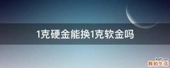 1克硬金能换1克软金吗
