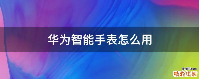 华为智能手表怎么用