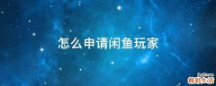 怎么申请闲鱼玩家