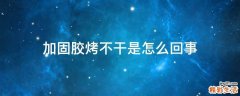 加固胶烤不干是怎么回事