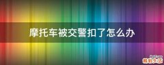 摩托车被交警扣了怎么办