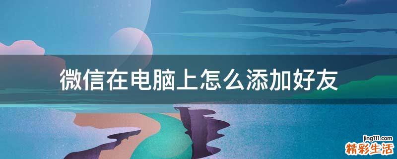 微信在电脑上怎么添加好友