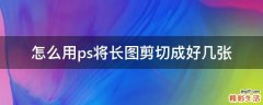 怎么用ps将长图剪切成好几张