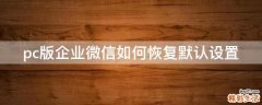 pc版企业微信如何恢复默认设置