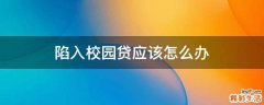 陷入校园贷应该怎么办