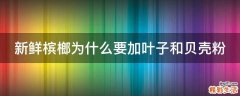 新鲜槟榔为什么要加叶子和贝壳粉