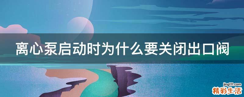 离心泵启动时为什么要关闭出口阀