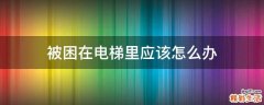 被困在电梯里应该怎么办