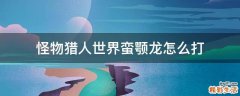 怪物猎人世界蛮颚龙怎么打