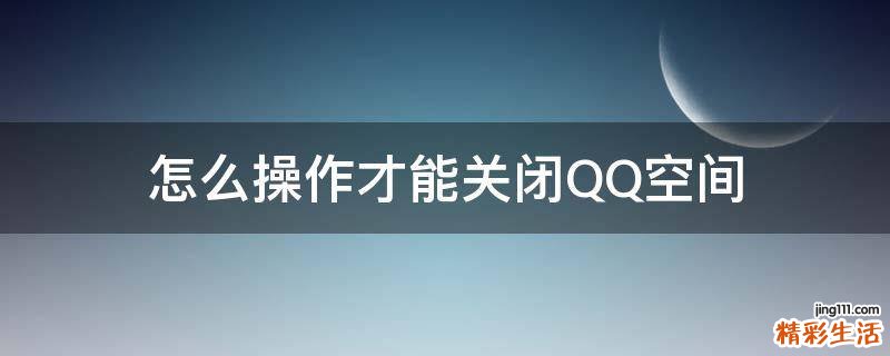 怎么操作才能关闭QQ空间